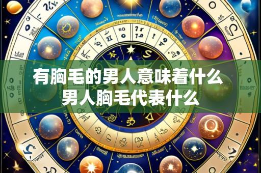 有胸毛的男人意味着什么 男人胸毛代表什么