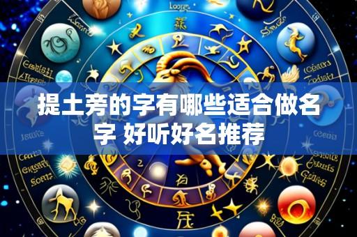 提土旁的字有哪些适合做名字 好听好名推荐