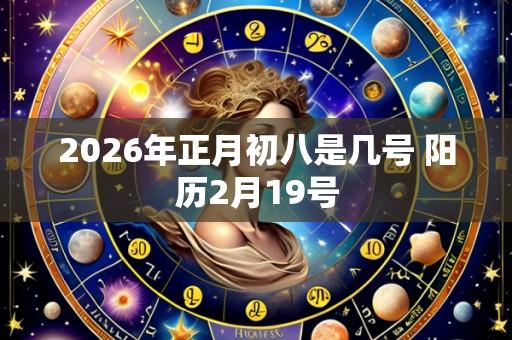2026年正月初八是几号 阳历2月19号