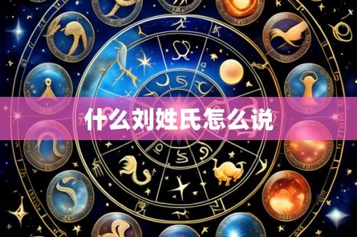 什么刘姓氏怎么说