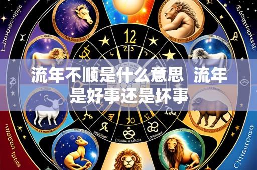 流年不顺是什么意思  流年是好事还是坏事