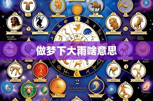 做梦下大雨啥意思