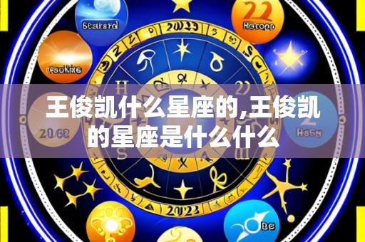 王俊凯什么星座的,王俊凯的星座是什么什么