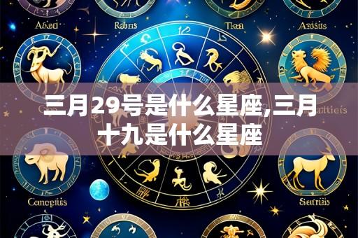 三月29号是什么星座,三月十九是什么星座
