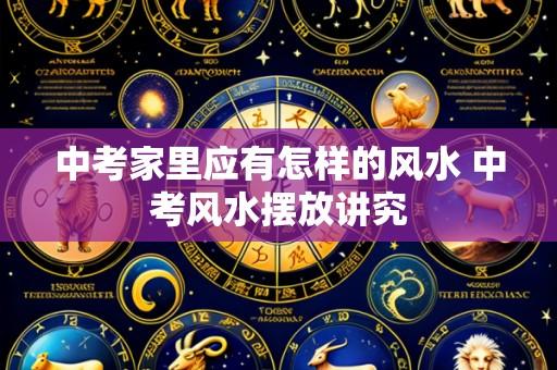 中考家里应有怎样的风水 中考风水摆放讲究