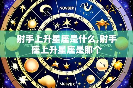 射手上升星座是什么,射手座上升星座是那个