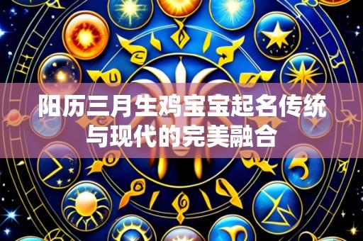 阳历三月生鸡宝宝起名传统与现代的完美融合