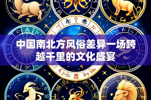 中国南北方风俗差异一场跨越千里的文化盛宴