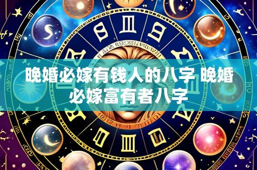 晚婚必嫁有钱人的八字 晚婚必嫁富有者八字