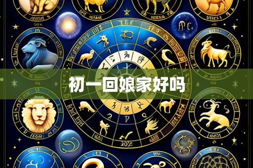 初一回娘家好吗