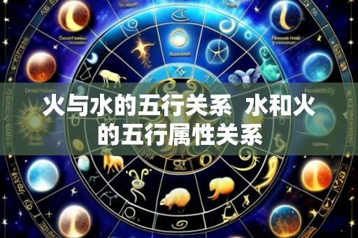 火与水的五行关系 水和火的五行属性关系