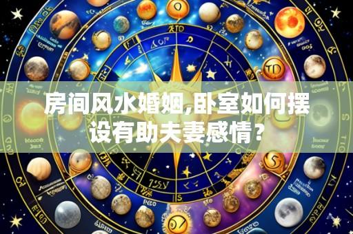 房间风水婚姻,卧室如何摆设有助夫妻感情？