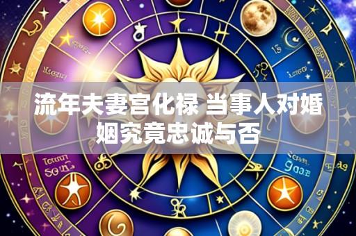 流年夫妻宫化禄 当事人对婚姻究竟忠诚与否