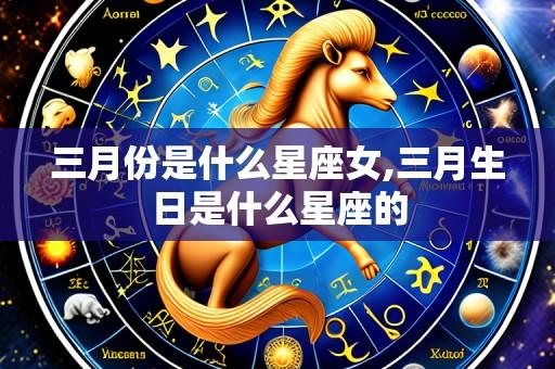 三月份是什么星座女,三月生日是什么星座的