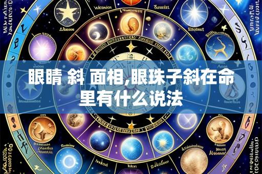 眼睛 斜 面相,眼珠子斜在命里有什么说法