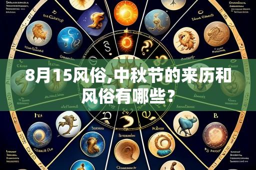 8月15风俗,中秋节的来历和风俗有哪些？