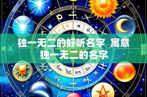 独一无二的好听名字 寓意独一无二的名字