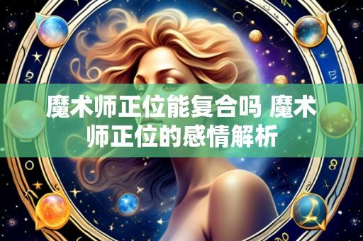 魔术师正位能复合吗 魔术师正位的感情解析
