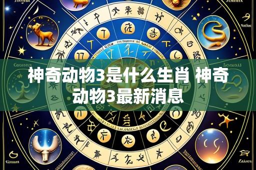 神奇动物3是什么生肖 神奇动物3最新消息