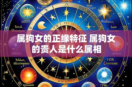 属狗女的正缘特征 属狗女的贵人是什么属相