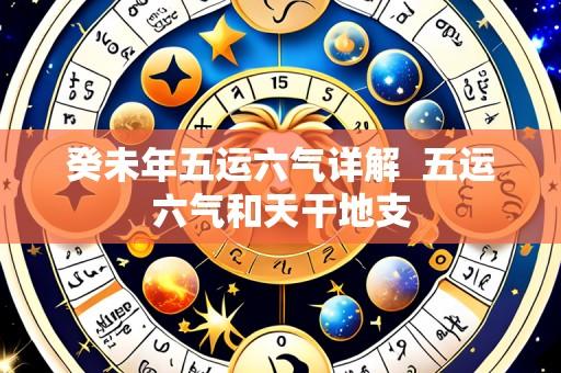 癸未年五运六气详解 五运六气和天干地支
