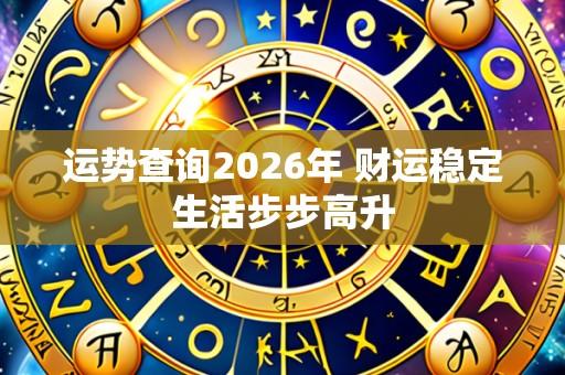 运势查询2026年 财运稳定生活步步高升