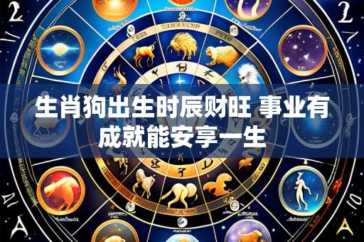 生肖狗出生时辰财旺 事业有成就能安享一生