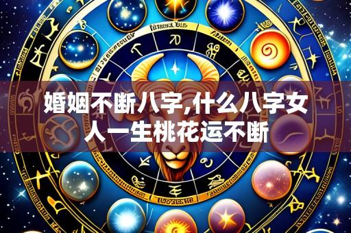 婚姻不断八字,什么八字女人一生桃花运不断