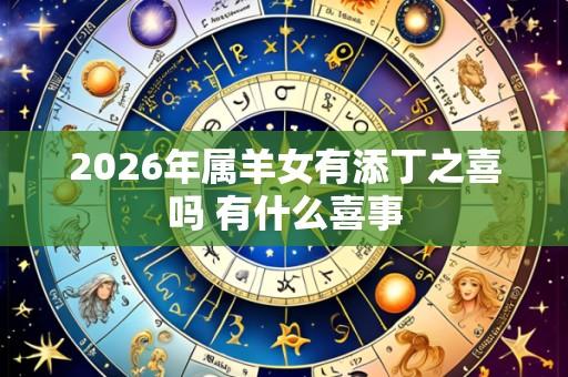 2026年属羊女有添丁之喜吗 有什么喜事