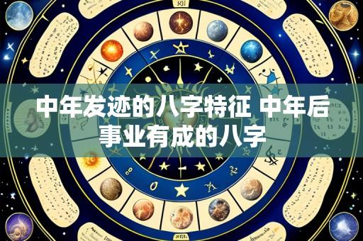 中年发迹的八字特征 中年后事业有成的八字