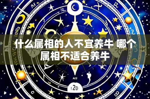 什么属相的人不宜养牛 哪个属相不适合养牛