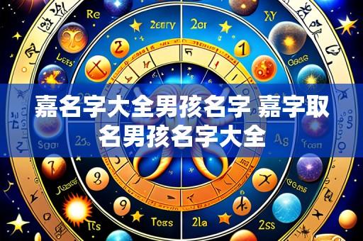 嘉名字大全男孩名字 嘉字取名男孩名字大全