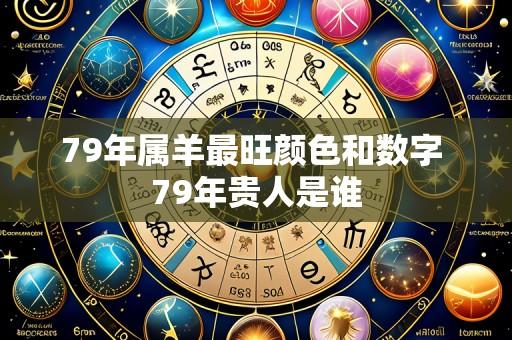 79年属羊最旺颜色和数字 79年贵人是谁