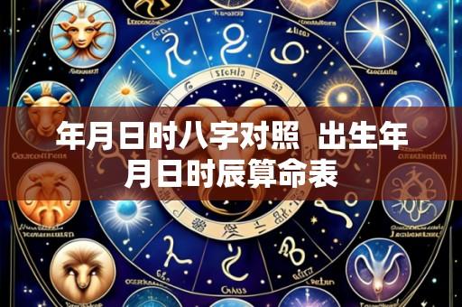 年月日时八字对照 出生年月日时辰算命表