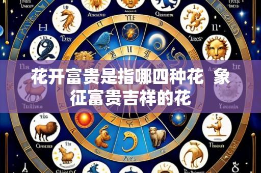 花开富贵是指哪四种花  象征富贵吉祥的花