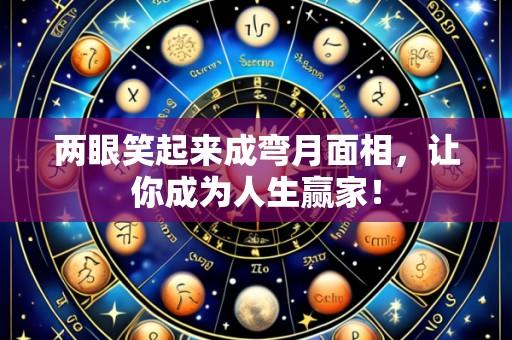 两眼笑起来成弯月面相，让你成为人生赢家！