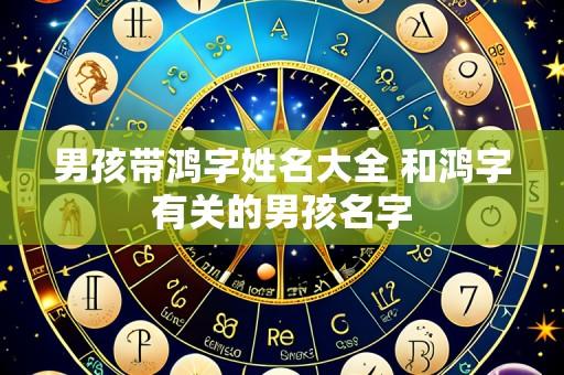 男孩带鸿字姓名大全 和鸿字有关的男孩名字