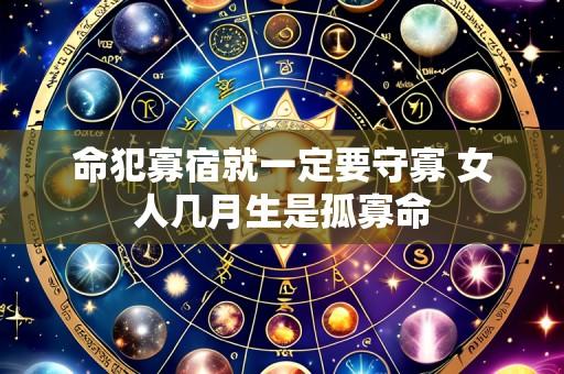 命犯寡宿就一定要守寡 女人几月生是孤寡命
