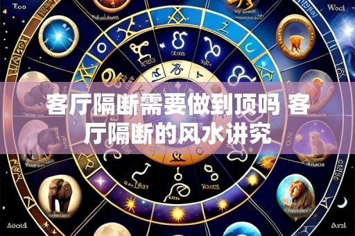 客厅隔断需要做到顶吗 客厅隔断的风水讲究