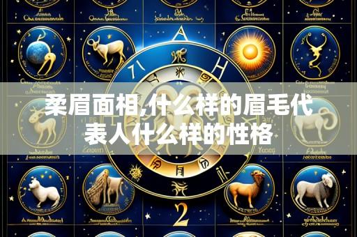 柔眉面相,什么样的眉毛代表人什么样的性格