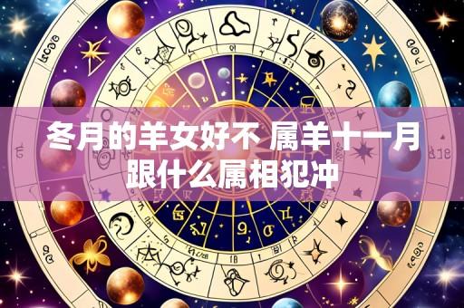 冬月的羊女好不 属羊十一月跟什么属相犯冲