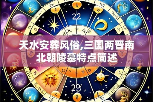 天水安葬风俗,三国两晋南北朝陵墓特点简述