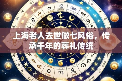 上海老人去世做七风俗，传承千年的葬礼传统