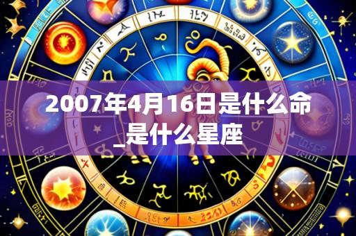 2007年4月16日是什么命_是什么星座