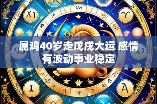 属鸡40岁走戊戌大运 感情有波动事业稳定