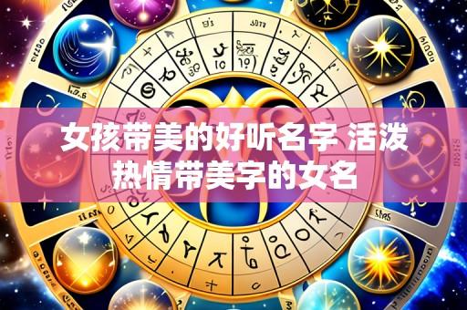 女孩带美的好听名字 活泼热情带美字的女名
