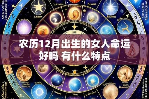 农历12月出生的女人命运好吗 有什么特点