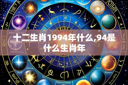 十二生肖1994年什么,94是什么生肖年