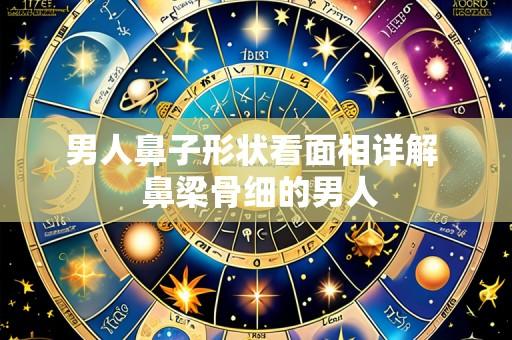 男人鼻子形状看面相详解  鼻梁骨细的男人