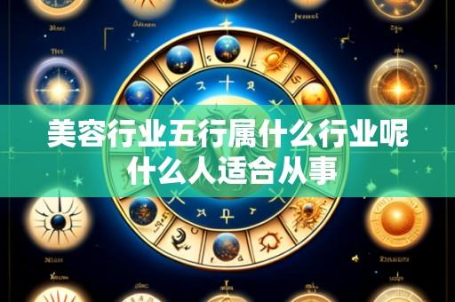 美容行业五行属什么行业呢 什么人适合从事